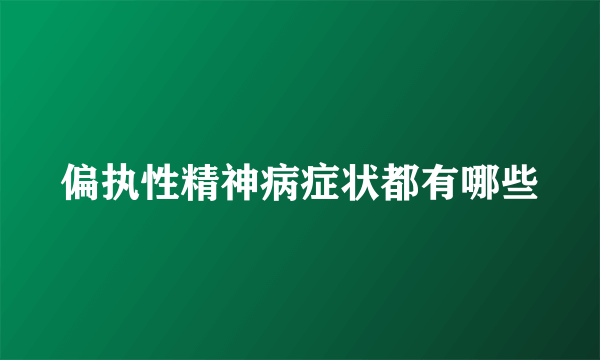 偏执性精神病症状都有哪些