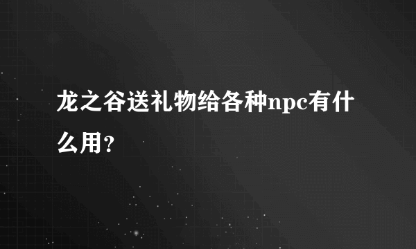 龙之谷送礼物给各种npc有什么用？