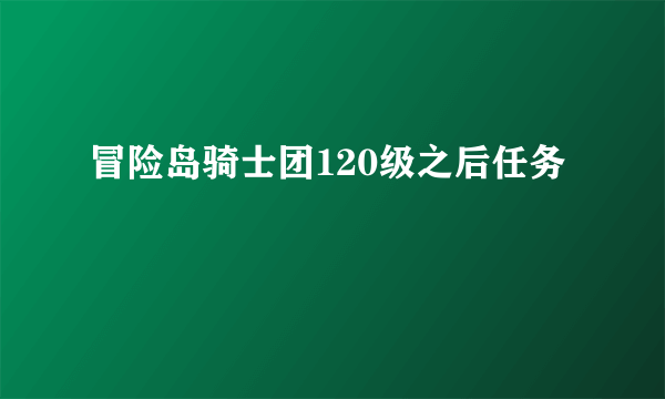 冒险岛骑士团120级之后任务