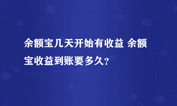 余额宝几天开始有收益 余额宝收益到账要多久？