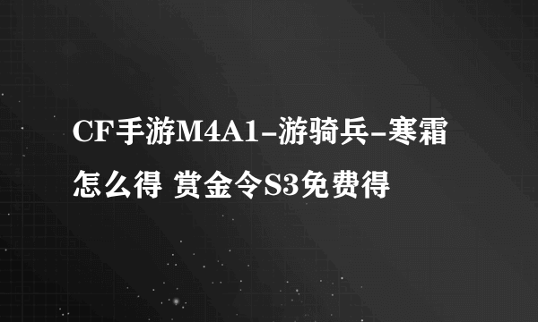 CF手游M4A1-游骑兵-寒霜怎么得 赏金令S3免费得