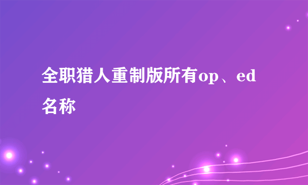 全职猎人重制版所有op、ed名称