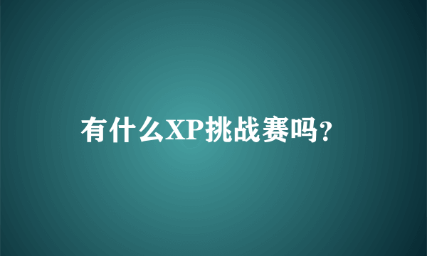 有什么XP挑战赛吗？