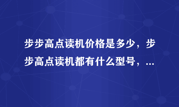 步步高点读机价格是多少，步步高点读机都有什么型号，都是多少钱？