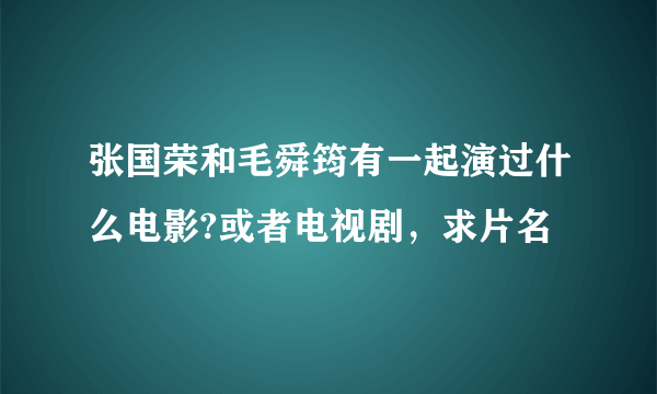 张国荣和毛舜筠有一起演过什么电影?或者电视剧，求片名