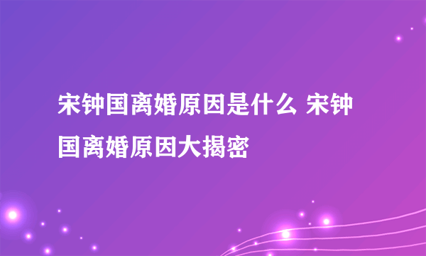 宋钟国离婚原因是什么 宋钟国离婚原因大揭密