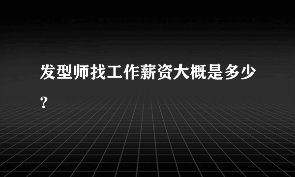 发型师找工作薪资大概是多少？