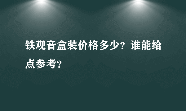 铁观音盒装价格多少？谁能给点参考？