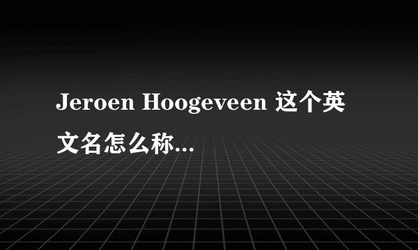 Jeroen Hoogeveen 这个英文名怎么称呼 是Mr Jeroen呢，还是Mr Hoogeveen? 请内行的人士帮一下忙，谢谢