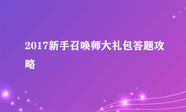 2017新手召唤师大礼包答题攻略