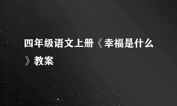 四年级语文上册《幸福是什么》教案