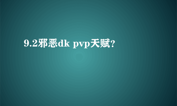 9.2邪恶dk pvp天赋？