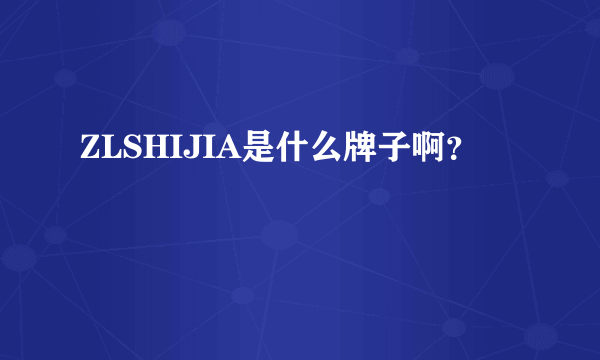 ZLSHIJIA是什么牌子啊？