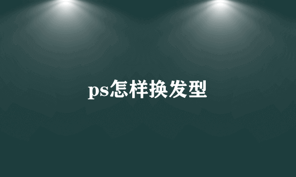 ps怎样换发型