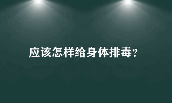 应该怎样给身体排毒？