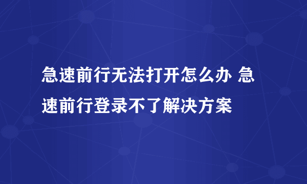 急速前行无法打开怎么办 急速前行登录不了解决方案