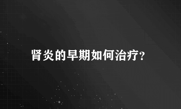 肾炎的早期如何治疗？