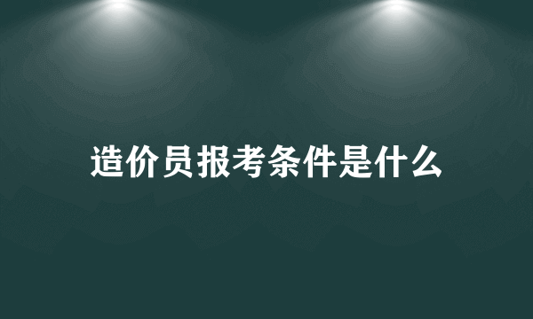 造价员报考条件是什么