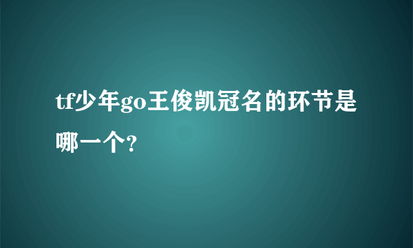 tf少年go王俊凯冠名的环节是哪一个？