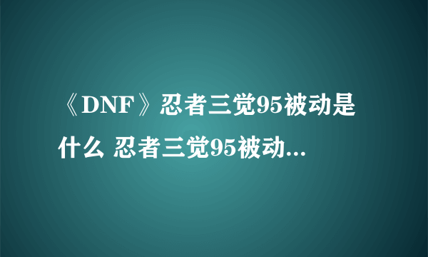 《DNF》忍者三觉95被动是什么 忍者三觉95被动技能详解