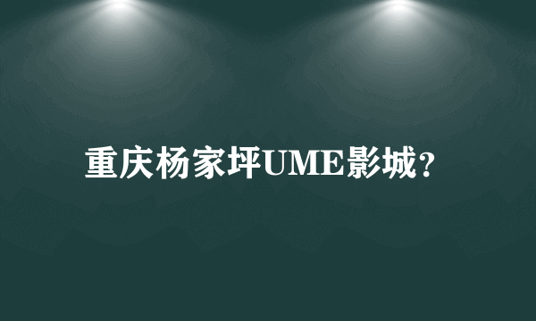 重庆杨家坪UME影城？