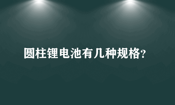 圆柱锂电池有几种规格？