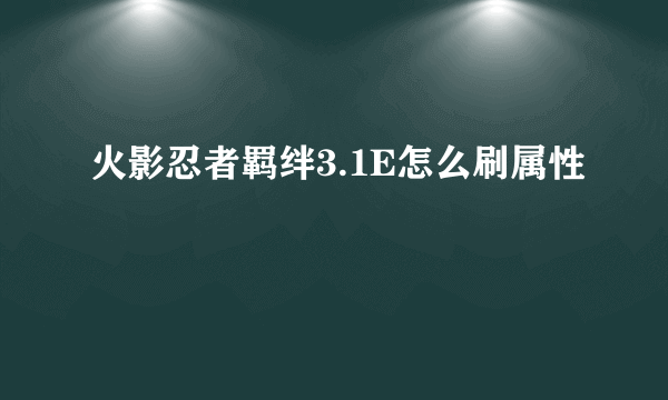 火影忍者羁绊3.1E怎么刷属性