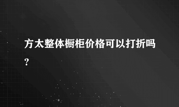 方太整体橱柜价格可以打折吗？