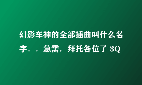 幻影车神的全部插曲叫什么名字。。急需。拜托各位了 3Q