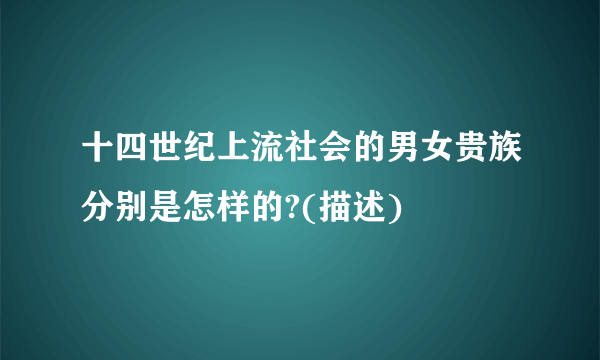 十四世纪上流社会的男女贵族分别是怎样的?(描述)