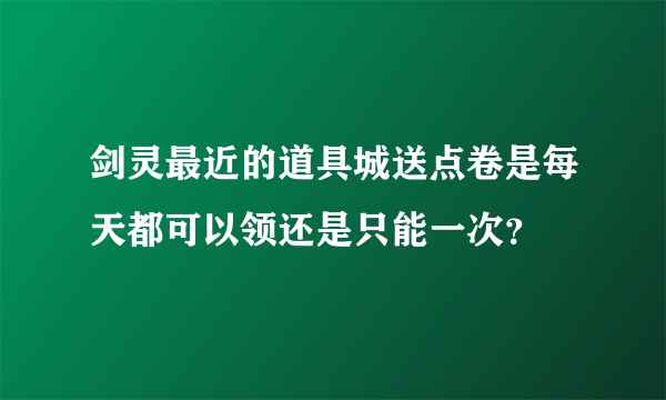 剑灵最近的道具城送点卷是每天都可以领还是只能一次？