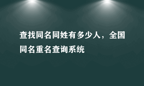 查找同名同姓有多少人，全国同名重名查询系统