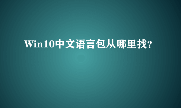 Win10中文语言包从哪里找？