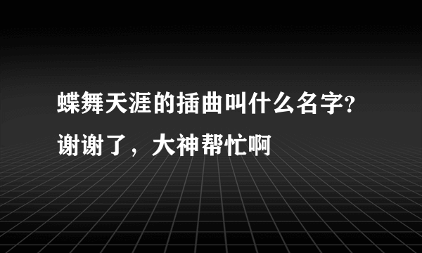 蝶舞天涯的插曲叫什么名字？谢谢了，大神帮忙啊