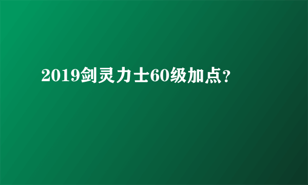 2019剑灵力士60级加点？