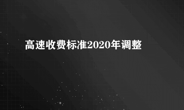 高速收费标准2020年调整