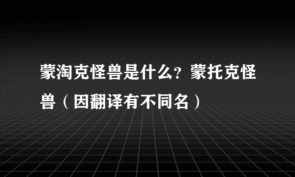 蒙淘克怪兽是什么？蒙托克怪兽（因翻译有不同名）