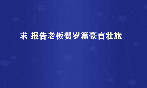 求 报告老板贺岁篇豪言壮旅