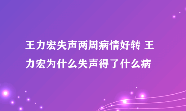 王力宏失声两周病情好转 王力宏为什么失声得了什么病