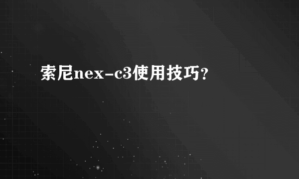 索尼nex-c3使用技巧？