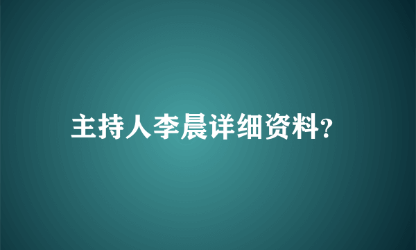 主持人李晨详细资料？