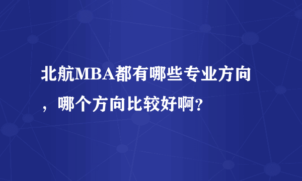 北航MBA都有哪些专业方向，哪个方向比较好啊？