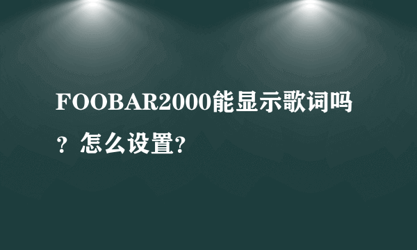 FOOBAR2000能显示歌词吗？怎么设置？