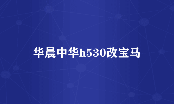 华晨中华h530改宝马