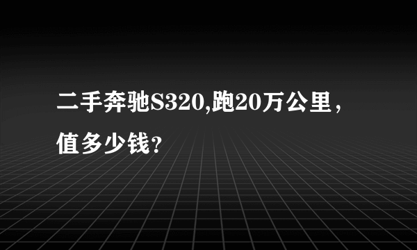 二手奔驰S320,跑20万公里，值多少钱？