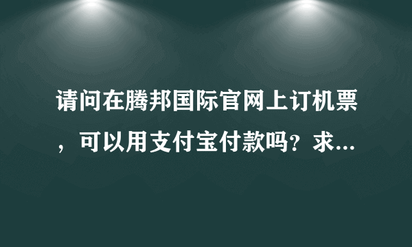 请问在腾邦国际官网上订机票，可以用支付宝付款吗？求解。。。