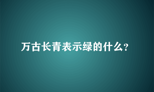 万古长青表示绿的什么？