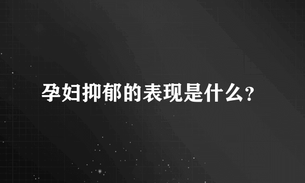 孕妇抑郁的表现是什么？