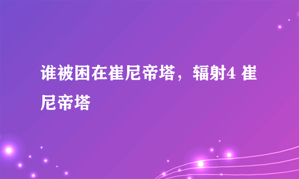 谁被困在崔尼帝塔，辐射4 崔尼帝塔