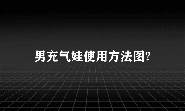 男充气娃使用方法图?